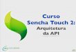 [Curso de Sencha Touch 2] Aula 05: Arquitetura da API