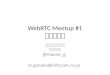 WebRTC meetup  Tokyo 1