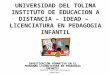 UNIVERSIDAD DEL TOLIMA INSTITUTO DE EDUCACION A DISTANCIA – IDEAD – LICENCIATURA EN PEDAGOGIA INFANTIL INVESTIGACION FORMATIVA EN EL PROGRAMA LICENCIATURA