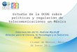 Estudio de la OCDE sobre políticas y regulación de telecomunicaciones en México Intervención del Sr. Andrew Wyckoff Director para la Ciencia, la Tecnología