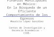 Finanzas Municipales en México: En la Búsqueda de un Eficiente Comportamiento de los Egresos Mauricio López González Centro de Investigación y Docencia
