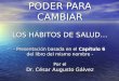 PODER PARA CAMBIAR LOS HÁBITOS DE SALUD… - Presentación basada en el Capítulo 6 del libro del mismo nombre - Por el Dr. César Augusto Gálvez PODER PARA