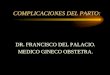 COMPLICACIONES DEL PARTO: DR. FRANCISCO DEL PALACIO. MEDICO GINECO OBSTETRA