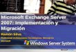 Microsoft Exchange Server 2007: Implementación y Migración Ramón Silva Profesional en Soluciones Tecnológicas: Mensajería Microsoft