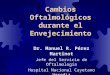 Cambios Oftalmológicos durante el Envejecimiento Dr. Manuel R. Pérez Martinot Jefe del Servicio de Oftalmología Hospital Nacional Cayetano Heredia Profesor