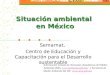 Situación ambiental en México Semarnat, Centro de Educación y Capacitación para el Desarrollo sustentable Información tomada de: Semarnat, Estadísticas