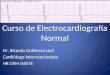 Curso de Electrocardiografía Normal Dr. Ricardo Gutiérrez Leal Cardiólogo Intervencionista HR CRM ISSSTE