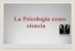 ¿Qué es la Psicología? La psicología es el estudio científico de los procesos cognitivos, el comportamiento y la vida afectiva. Psicología: proviene de