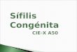 Sífilis Congénita CIE-X A50. Se considera que cada año en América Latina y el Caribe 330.000 mujeres embarazadas que tienen una prueba positiva para sífilis