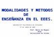 MODALIDADES Y METODOS DE ENSEÑANZA EN EL EEES. Prof. Mario de Miguel Díaz Universidad de Oviedo UNIVERSITAT POLITÈCNICA DE CATALUNYA 27 DE JUNIO DE 2007