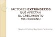 FACTORES EXTRÍNSECOS QUE AFECTAN EL CRECIMIENTO MICROBIANO Mayra Cristina Martinez Ceniceros