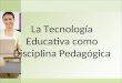 La Tecnología Educativa como Disciplina Pedagógica