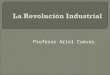 Profesor Ariel Cuevas.. Revolución Industrial se caracterizó por progresos técnicos y científicos que tuvieron un enorme impacto en la estructura productiva