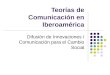 Teorías de Comunicación en Iberoamérica Difusión de Innovaciones / Comunicación para el Cambio Social