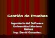 Gestión de Pruebas Ingeniería del Software Universidad Mariano Galvez Ing. David Gonzalez