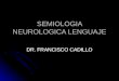SEMIOLOGIA NEUROLOGICA LENGUAJE DR. FRANCISCO CADILLO
