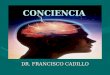 CONCIENCIA DR. FRANCISCO CADILLO. Definición Conciencia La conciencia es la noción que tenemos de las sensaciones, pensamientos y sentimientos que se