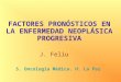 FACTORES PRONÓSTICOS EN LA ENFERMEDAD NEOPLÁSICA PROGRESIVA J. Feliu S. Oncología Médica. H. La Paz