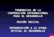 TENDENCIAS DE LA COOPERACIÓN INTERNACIONAL PARA EL DESARROLLO SESIÓN INICIAL INTRODUCCIÓN A LA AYUDA OFICIAL AL DESARROLLO