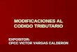 MODIFICACIONES AL CODIGO TRIBUTARIO EXPOSITOR: CPCC VICTOR VARGAS CALDERON