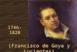 (Francisco de Goya y Lucientes) 1746-1828 Vida I.Nació en 1746 en Zaragoza, EspañaZaragoza, España A. A los 17 años, fue a Madrid para empezar su carrera