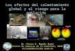 Dr. Víctor O. Magaña Rueda Centro de Ciencias de la Atmósfera, UNAM victormr@servidor.unam.mx Los efectos del calentamiento global y el riesgo para la