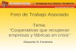 Foro de Trabajo Asociado Tema: Cooperativas que recuperan empresas y fábricas en crisis Eduardo H. Fontenla