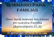 SEMINARIO PARA FAMILIAS Dios hará nuevas las cosas en nuestra Familia (Apocalipsis:21.5) SEMINARIO PARA FAMILIAS Dios hará nuevas las cosas en nuestra