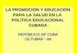 LA PROMOCIÓN Y EDUCACIÓN PARA LA SALUD EN LA POLÍTICA EDUCACIONAL CUBANA REPÚBLICA DE CUBA OCTUBRE - 04