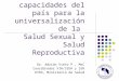 Fortalecimiento de las capacidades del país para la universalización de la Salud Sexual y Salud Reproductiva Dr. Adrián Vieto P., MsC Coordinador VIH/SIDA