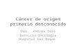 Cáncer de origen primario desconocido Dra..Andrea Sosa Servicio Oncología Hospital San Roque