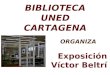 BIBLIOTECA UNED CARTAGENA Exposición Víctor Beltrí La Cartagena Modernista Del 1 de Marzo al 30 de Abril ORGANIZA