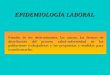 EPIDEMIOLOGÍA LABORAL Estudio de los determinantes, las causas, las formas de distribución del proceso salud-enfermedad en las poblaciones trabajadoras