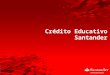 Crédito Educativo Santander. Crédito con el costo más bajo del mercado. Respuesta en 5 días hábiles (una vez teniendo el expediente COMPLETO) Atención