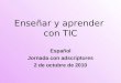 Enseñar y aprender con TIC Español Jornada con adscriptores 2 de octubre de 2010