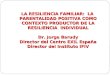 LA RESILIENCIA FAMILIAR: LA PARENTALIDAD POSITIVA COMO CONTEXTO PRODUCTOR DE LA RESILIENCIA INDIVIDUAL Dr. Jorge Barudy Director del Centro EXIL España