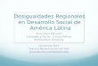 Desigualdades Regionales en Desarrollo Social de América Latina Silvia Otero Bahamon Candidata a Doctor - Ciencia Política Northwestern University Noviembre