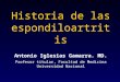 Historia de las espondiloartritis Antonio Iglesias Gamarra. MD. Profesor titular, Facultad de Medicina Universidad Nacional