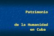 Patrimonio Patrimonio de la Humanidad de la Humanidad en Cuba en Cuba