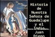 Historia de Nuestra Señora de Guadalupe y el Indio Juan Diego Historia de Nuestra Señora de Guadalupe y el Indio Juan Diego Fiesta: 12 de diciembre