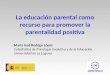La educación parental como recurso para promover la parentalidad positiva María José Rodrigo López Catedrática de Psicología Evolutiva y de la Educación