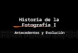 Historia de la Fotograf í a I Antecedentes y Evoluci ó n