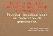 Curso a partidos políticos del Estado de Morelos Técnica jurídica para la redacción de sentencias Montserrat Ramírez Ortiz Cuernavaca, Septiembre 2011