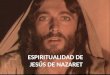 ESPIRITUALIDAD DE JESÚS DE NAZARET. Jesús de Nazaret Parece que Jesús no habló mucho de su vida espiritualidad. Tendremos que examinar lo que Jesús hizo,