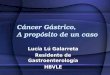 Cáncer Gástrico, A propósito de un caso Lucía Lú Galarreta Residente de Gastroenterología HBVLE