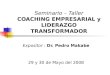 Seminario – Taller COACHING EMPRESARIAL y LIDERAZGO TRANSFORMADOR Expositor : Dr. Pedro Makabe 29 y 30 de Mayo del 2008