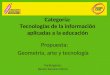 Categoría: Tecnologías de la información aplicadas a la educación Propuesta: Geometría, arte y tecnología Participante : Benito Ramírez Mirón