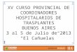 XV CURSO PROVINCIAL DE COORDINADORES HOSPITALARIOS DE TRASPLANTES BUENOS AIRES 3 al 5 de Julio de 2013 El Cañuelas