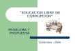 EDUCACION LIBRE DE CORRUPCION Setiembre - 2004 PROBLEMA Y PROPUESTA
