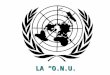 LA O.N.U.. Que es la O.N.U.? Es una organización internacional formada por 192 Estados soberanos que fue creada a raíz de la Segunda Guerra Mundial,fue